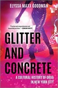Glitter and Concrete: A Cultural History if Drag in New York City by Elyssa Maxx Goodman