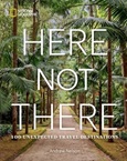 Here Not There: 100 Unexpected Travel Destinations by Andrew Nelson