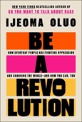 Be a Revolution: How Everyday People are Fighting Oppression and Changing the World- and How You Can, Too by Ijeoma Oluo