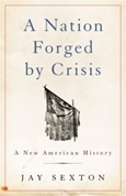 A Nation Forged By Crisis: A New American History by Jay Sexton