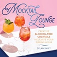 Mocktail Lounge: Creative Alcohol-Free Cocktails to Elevate Your Sipping Hour by Dylan Swift