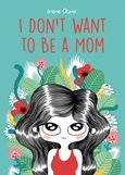 I Don't Want To Be a Mom by Irene Olmo