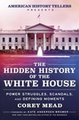 The Hidden History of the White House: Power Struggles, Scandals, and Defining Moments by Corey Mead