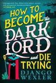 How to Become the Dark Lord and Die Trying by Django Wexler