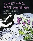 Something, Not Nothing: A Story of Grief and Love by Sarah Leavitt