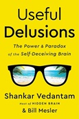 Useful Delusions: The Power and the Paradox of the Self-Deceiving Brain by Shankar Vedantam and Bill Mesler