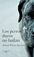 Los perros duros no bailan / Arturo Pérez-Reverte