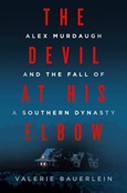 The Devil at His Elbow: Alex Murdaugh and the Fall of the Southern Dynasty by Valerie Bauerlein