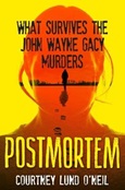 Postmortem: What Survives the John Wayne Gacy Murders by Courtney Lund O'Neil